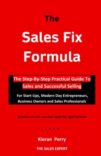 The Sales Fix Formula - The Step-by-Step Practical Guide To Sales and Successful Selling