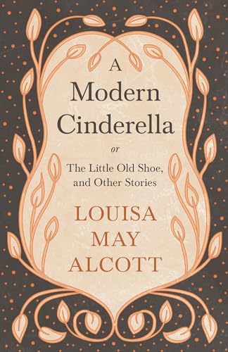 A Modern Cinderella;or, The Little Old Shoe, and Other Stories