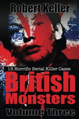 True Crime: British Monsters Vol. 3: 15 Terrifying Tales of Britain's Most Horrific Serial Killers: Volume 3 (Serial Killers UK)