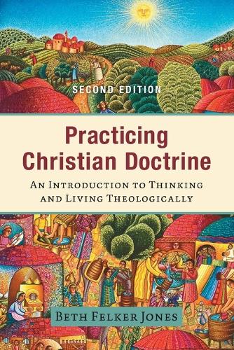 Practicing Christian Doctrine An Introduction to Thinking and Living Theologically