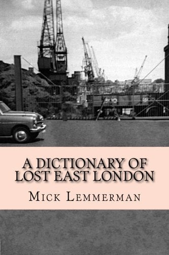 A Dictionary of Lost East London: A topographical dictionary of the East End's lost streets, churches, pubs, schools, wharves, and more.