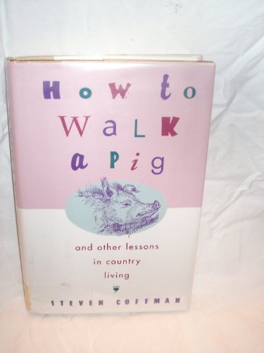 How to Walk a Pig, and Other Country Lessons in Country Living
