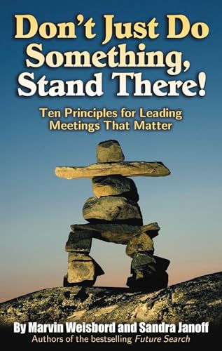 Don't Just Do Something, Stand There! Ten Principles for Leading Meetings That Matter