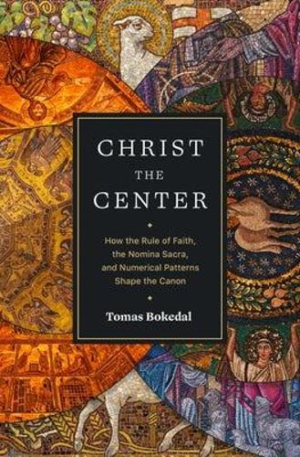 Christ the Center How the Rule of Faith, the Nomina Sacra, and Numerical Patterns Shape the Canon