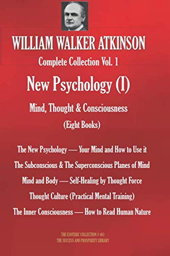WILLIAM WALKER ATKINSON Complete Collection Vol. 1 New Psychology (I) Mind, Thought & Consciousness (Eight Books) (The Esoteric Library)