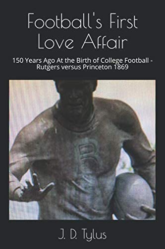 Football's First Love Affair: 150 Years Ago At the Birth of College Football - Rutgers versus Princeton 1869