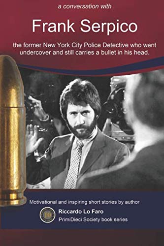 Frank Serpico: A conversation.: The former NY Police Detective who went undercover and still carries a bullet in his head. (PrimiDieci Books)