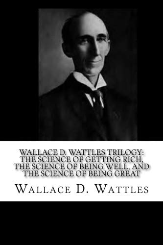 Wallace D. Wattles Trilogy: The Science of Getting Rich, The Science of Being Well, and The Science of Being Great
