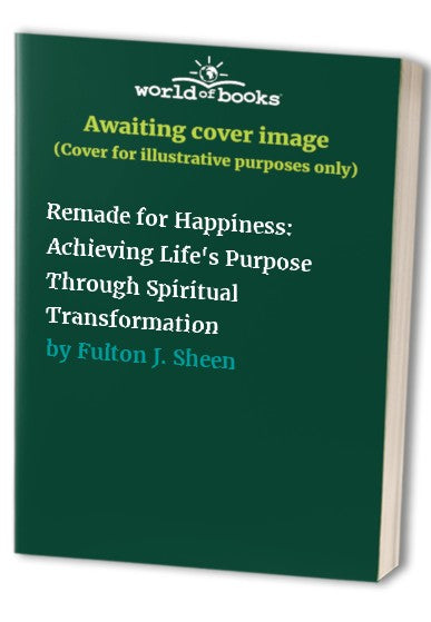 Remade for Happiness: Achieving Life's Purpose Through Spiritual Transformation