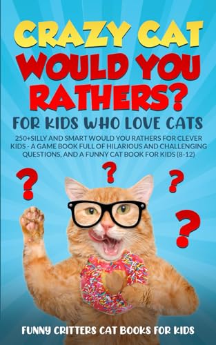Crazy Cat Would You Rathers? for Kids Who Love Cats: 250+ Silly and Smart Would You Rathers? for Clever Kids - A Game Book Full of Hilarious and ... Kids (Crazy Cats for Kids - Jokes and More!)