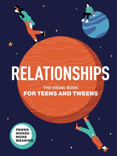 Relationships. The Visual Book for Teens and Tweens. A Comprehensive Guide to Friendship, Love, Self-Acceptance, Family Relationships, and Interactions with the World for Teens and Tweens