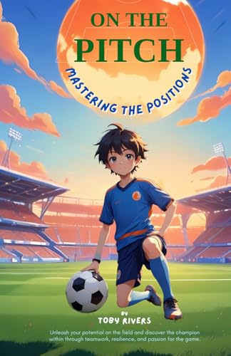 On the Pitch - Mastering the Positions: An inspiring journey into the world of soccer, where young players master essential skills, gain confidence, and embrace teamwork—Soccer book for kids 9-12