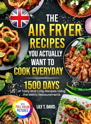 The Air Fryer Recipes You Actually Want To Cook Everyday Days of Tasty and Crisp Recipes Using the Metric Measurements and Local Ingredients to