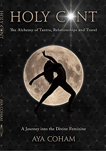 Holy C*nt - the Alchemy of Tantra, Relationships and Travel - a Journey into the Divine Feminine