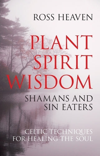 Plant Spirit Wisdom Sin Eaters and Shamans: The Power of Nature in Celtic Healing for the Soul