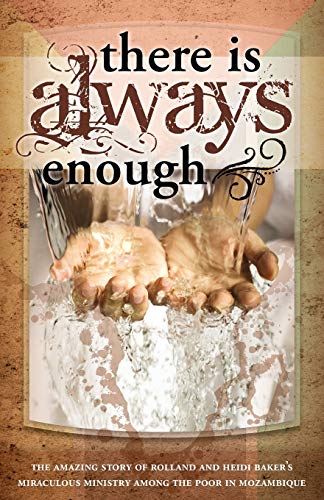 There Is Always Enough: Miraculous Ministry in Mozambique: The Story of Rolland and Heidi Baker's Miraculous Ministry Among the Poor