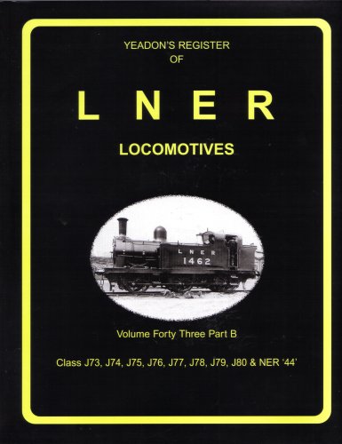 Yeadon's Register Of LNER Locomotives. Volume Forty Three Part B. Class J73, J74, J75, J76, J77, J78, J79, J80 & NER'44'