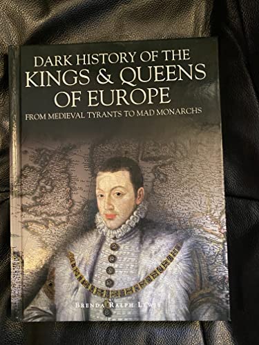 Dark History of the Kings Queens of Europe from Medieval Tyrants to Mad Monarchs