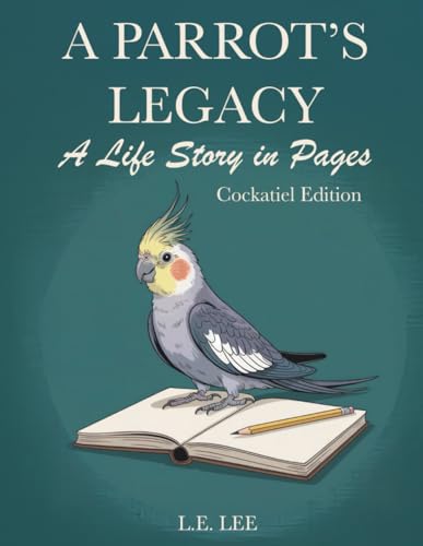 A Parrot's Legacy: A Life Story in Pages - Cockatiel Edition: A lifetime record book and parrot care journal for Cockatiel owners to track health, ... personality, memories, and cherished moments.