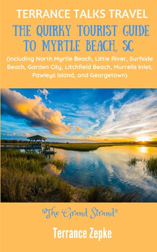 TERRANCE TALKS TRAVEL: The Quirky Tourist Guide to Myrtle Beach, SC: (including North Myrtle Beach, Little River, Surfside Beach, Garden City, ... Inlet, Pawleys Island, and Georgetown)