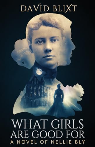 What Girls Are Good For: A Novel of Nellie Bly