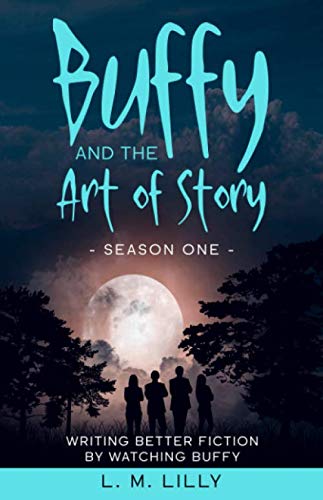 Buffy and the Art of Story Season One: Writing Better Fiction by Watching Buffy (Writing As A Second Career)