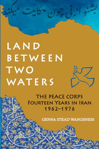 LAND BETWEEN TWO WATERS: THE PEACE CORPS FOURTEEN YEARS IN IRAN 1962-1976