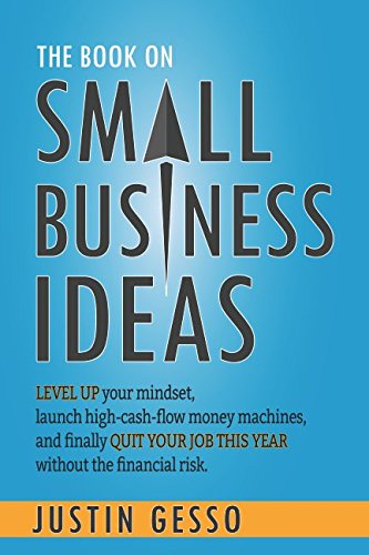 The Book on Small Business Ideas: Level up your mindset, launch high-cash-flow money machines, and finally quit your job this year without the financial risk.