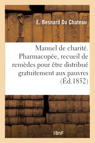 Manuel de Charité. Pharmacopée Ou Recueil de Remèdes Pour Être Distribué Gratuitement Aux Pauvres