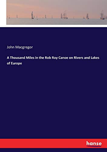 A Thousand Miles in the Rob Roy Canoe on Rivers and Lakes of Europe