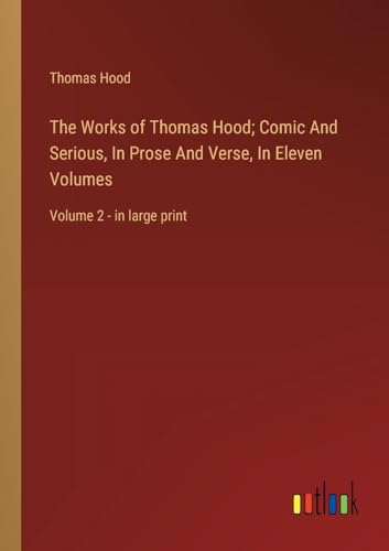The Works of Thomas Hood; Comic And Serious, In Prose And Verse, In Eleven Volumes