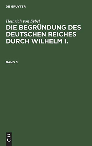 Heinrich Von Sybel: Die Begründung Des Deutschen Reiches Durch Wilhelm I.. Band 5