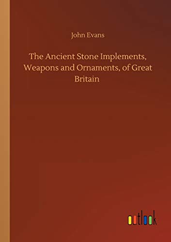 The Ancient Stone Implements, Weapons and Ornaments, of Great Britain