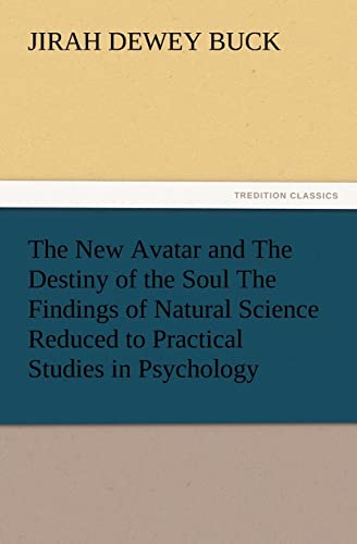 The New Avatar and the Destiny of the Soul the Findings of Natural Science Reduced to Practical Studies in Psychology