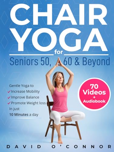 Chair Yoga For Seniors 50, 60 and Beyond: Just 10 minutes a day to transform your well-being, improve balance, increase mobility and promote healthy weight loss. (60+ illustrated poses plus audiobook)