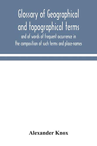 Glossary Of Geographical And Topographical Terms And Of Words Of Frequent Occurrence In The Composition Of Such Terms And Place-Names