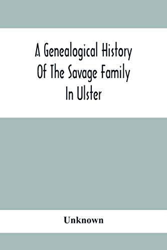 A Genealogical History Of The Savage Family In Ulster; Being A Revision And Enlargement Of Certain Chapters Of The Savages Of The Ards,