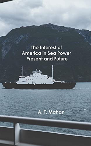 The Interest of America in Sea Power, Present and Future