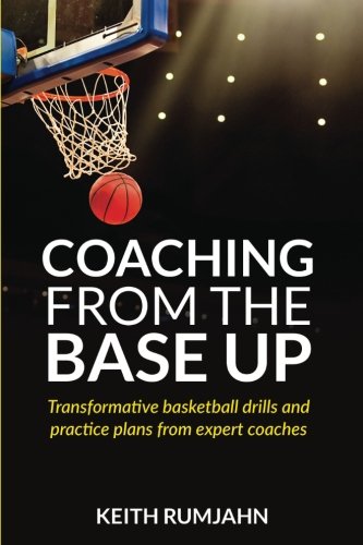 Coaching from the base up: Transformative basketball drills and practice plans from expert coaches (Basketball coaching)
