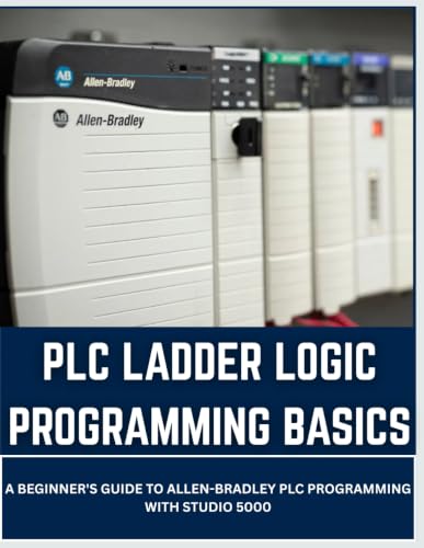 PLC LADDER LOGIC PROGRAMMING BASICS: A Beginner's Guide to Allen-Bradley PLC Programming with Studio 5000