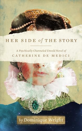 Her Side of the Story: A Psychically Channeled Untold Story of Catherine de Medici