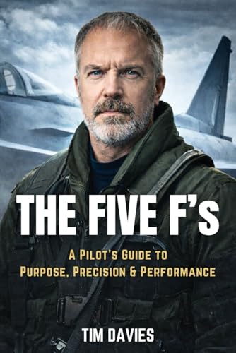 Five F's: a Pilot's Guide to Purpose, Precision, and Performance : Lessons from the Cockpit to Master Fitness, Family, Finance, Fuel, and Faith