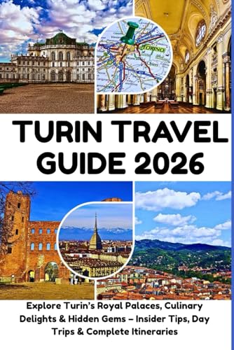 Turin Travel Guide 2026 : Explore Turin's Royal Palaces, Culinary Delights and Hidden Gems - Insider Tips, Day Trips and Complete Itineraries