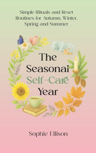 The Seasonal Self-Care Year: Simple Rituals and Reset Routines for Autumn, Winter, Spring and Summer (The Everday Balance Series)