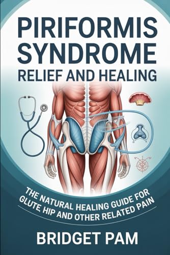 Piriformis Syndrome Relief and Healing: The Natural Healing Guide for Glute, Hip, and other Related Pain