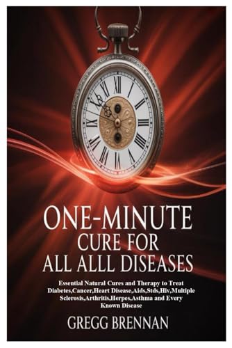 ONE-MINUTE CURE FOR ALL DISEASES: Essential Natural Cures and Therapy to Treat Diabetes,Cancer,Heart Disease,Aids,Stds,Hiv,Multiple Sclerosis,Arthritis,Herpes,Asthma and Every Known Disease