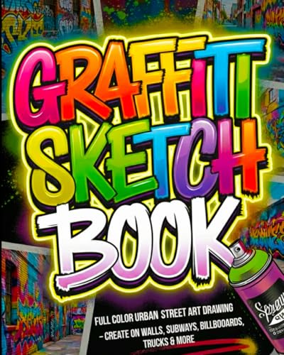 Graffiti Sketch Book : Full Color Urban Street Art Drawing - Create on Walls, Subways, Billboards, Trucks and More