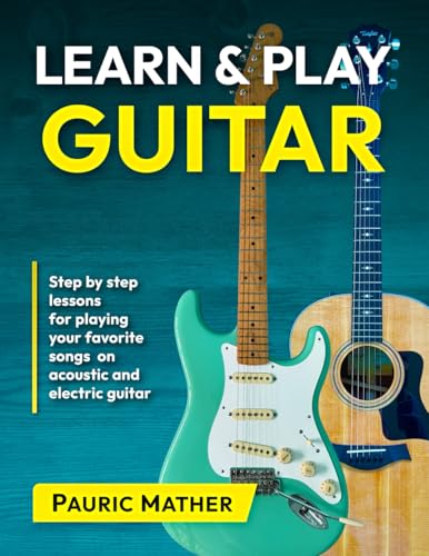 Learn and Play Guitar : Step by Step Lessons for Playing Your Favorite Songs on Acoustic and Electric Guitar