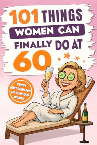 101 Things Women Can Finally Do At 60 : A Hilariously Funny Book Full of Laughter and Self-Irony - the Perfect Gift for Her 60th Birthday