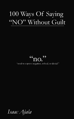 100 Ways Of Saying NO Without Guilt: How to Stop People-Pleasing, Set Fierce Boundaries, and Say What You Really Mean